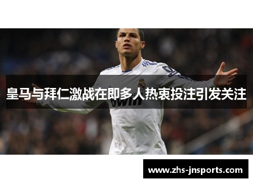 皇马与拜仁激战在即多人热衷投注引发关注