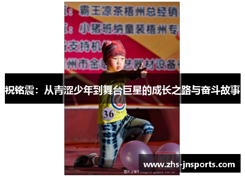 祝铭震：从青涩少年到舞台巨星的成长之路与奋斗故事