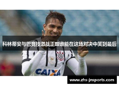 科林蒂安与巴竞技激战正酣谁能在这场对决中笑到最后