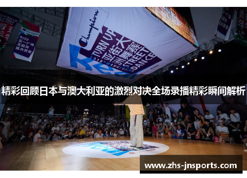精彩回顾日本与澳大利亚的激烈对决全场录播精彩瞬间解析
